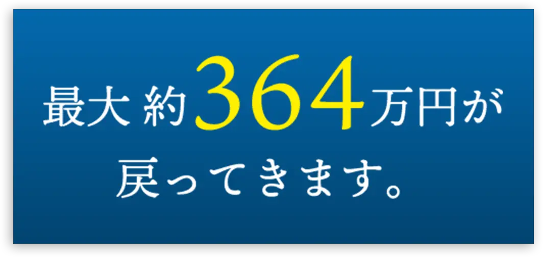 最大 約 364万円が戻ってきます。