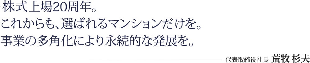 次代をリードする企業集団を目指し、確かな実績と信頼を礎に、着実かつ長期的な成長を可能とする経営を推進します。代表取締役社長 荒牧 杉夫