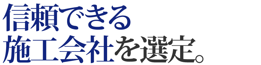 信頼できる施工会社を選定。