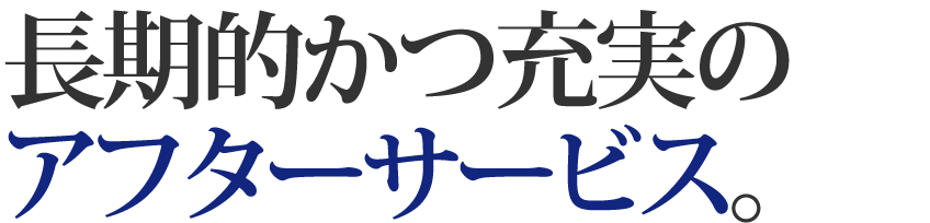 長期的かつ充実のアフターサービス。