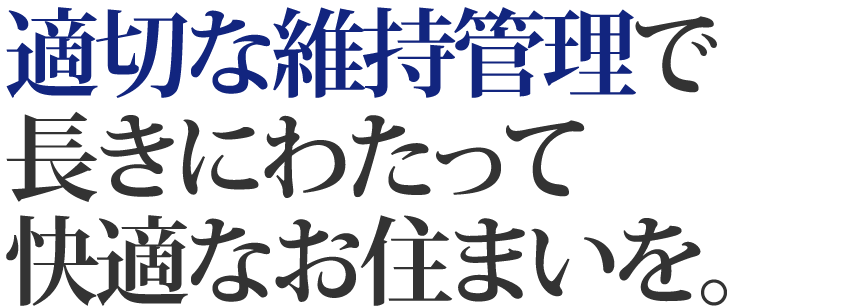 適切な維持管理で長きにわたって快適なお住まいを。