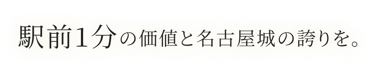 駅前1分の価値と名古屋城の誇りを。