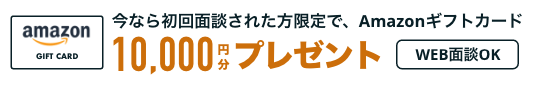 今なら初回面談された方限定で、Amazonギフトカード10,000円分プレゼント WEB面談OK