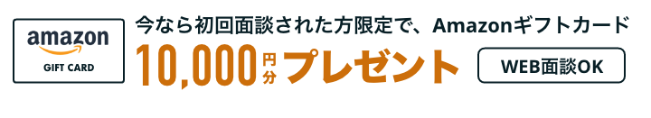 今なら初回面談された方限定で、Amazonギフトカード10,000円分プレゼント WEB面談OK