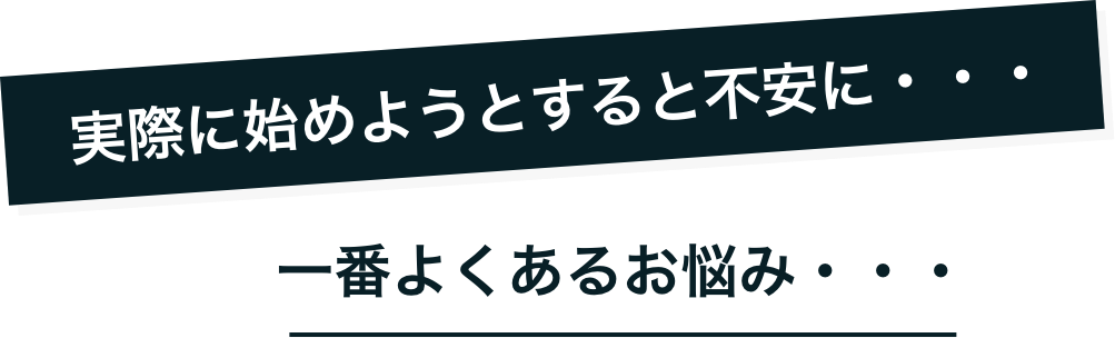実際に始めようとすると不安に・・・一番よくあるお悩み・・・