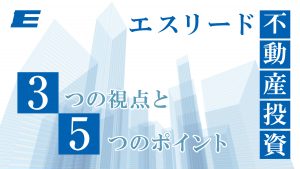 エスリード不動産投資 ３つの視点と５つのポイント