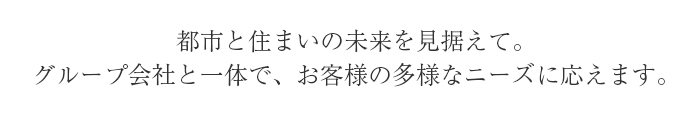 人と住まいの未来を見据えて。グループ会社と一体で、お客様の多様なニーズに応えます。