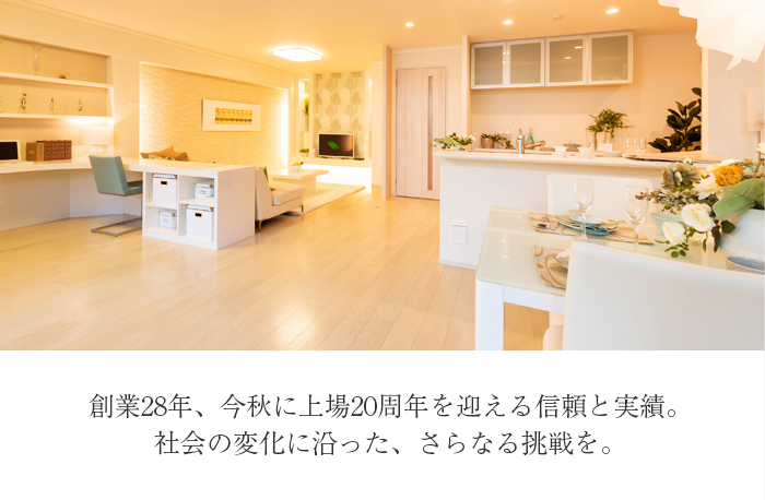 創業28年、今秋に上場20周年を迎える信頼と実績。社会の変化に沿った、さらなる挑戦を。